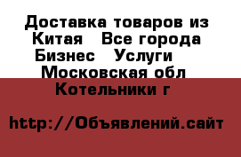 Доставка товаров из Китая - Все города Бизнес » Услуги   . Московская обл.,Котельники г.